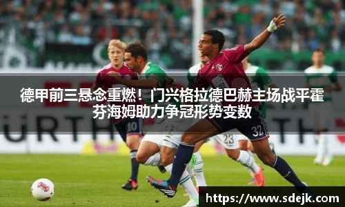德甲前三悬念重燃！门兴格拉德巴赫主场战平霍芬海姆助力争冠形势变数