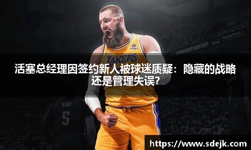 活塞总经理因签约新人被球迷质疑：隐藏的战略还是管理失误？