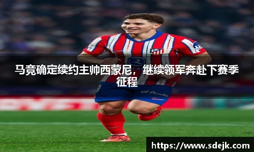 马竞确定续约主帅西蒙尼，继续领军奔赴下赛季征程