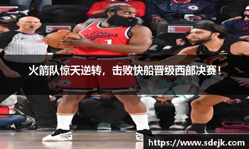火箭队惊天逆转，击败快船晋级西部决赛！