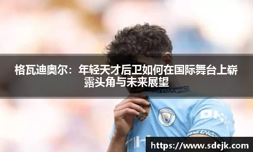 格瓦迪奥尔：年轻天才后卫如何在国际舞台上崭露头角与未来展望