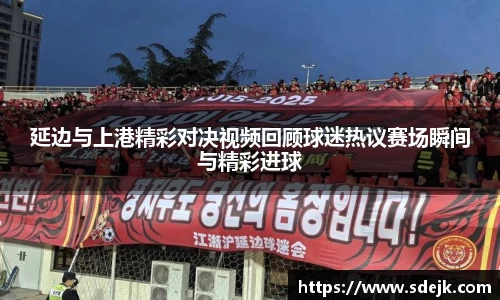 延边与上港精彩对决视频回顾球迷热议赛场瞬间与精彩进球