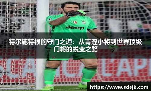 特尔施特根的守门之道：从青涩小将到世界顶级门将的蜕变之路