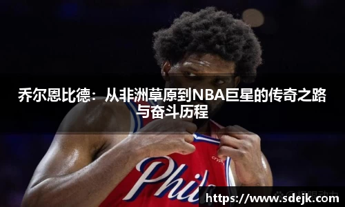 乔尔恩比德：从非洲草原到NBA巨星的传奇之路与奋斗历程