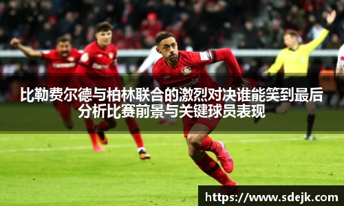 比勒费尔德与柏林联合的激烈对决谁能笑到最后分析比赛前景与关键球员表现
