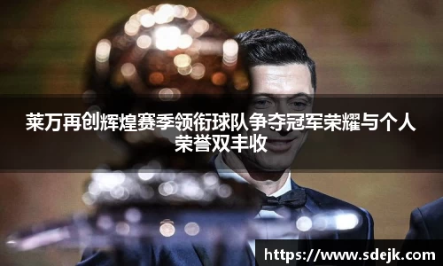 莱万再创辉煌赛季领衔球队争夺冠军荣耀与个人荣誉双丰收
