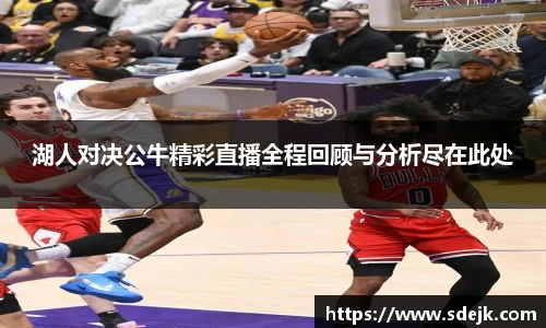 湖人对决公牛精彩直播全程回顾与分析尽在此处