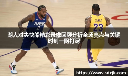 湖人对决快船精彩录像回顾分析全场亮点与关键时刻一网打尽