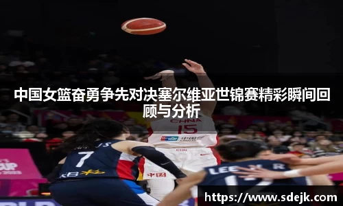 中国女篮奋勇争先对决塞尔维亚世锦赛精彩瞬间回顾与分析