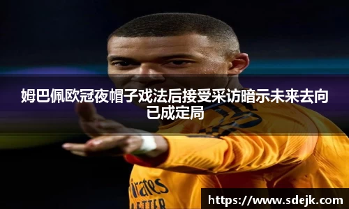 姆巴佩欧冠夜帽子戏法后接受采访暗示未来去向已成定局