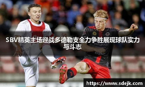 SBV精英主场迎战多德勒支全力争胜展现球队实力与斗志