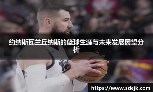 约纳斯瓦兰丘纳斯的篮球生涯与未来发展展望分析