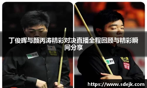 丁俊晖与颜丙涛精彩对决直播全程回顾与精彩瞬间分享