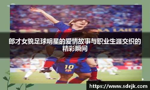 郎才女貌足球明星的爱情故事与职业生涯交织的精彩瞬间