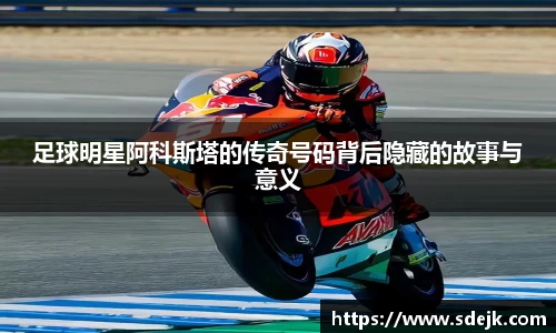 足球明星阿科斯塔的传奇号码背后隐藏的故事与意义