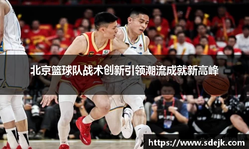 北京篮球队战术创新引领潮流成就新高峰