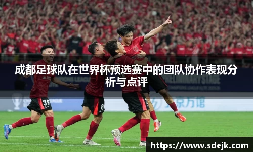 成都足球队在世界杯预选赛中的团队协作表现分析与点评