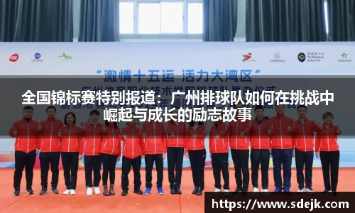 全国锦标赛特别报道：广州排球队如何在挑战中崛起与成长的励志故事