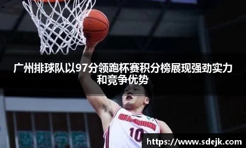 广州排球队以97分领跑杯赛积分榜展现强劲实力和竞争优势