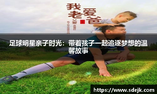 足球明星亲子时光：带着孩子一起追逐梦想的温馨故事