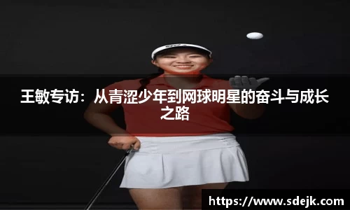 王敏专访：从青涩少年到网球明星的奋斗与成长之路