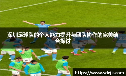 深圳足球队的个人能力提升与团队协作的完美结合探讨