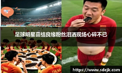 足球明星喜结良缘粉丝泪洒现场心碎不已