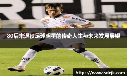 80后未退役足球明星的传奇人生与未来发展展望