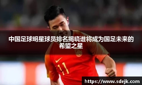 中国足球明星球员排名揭晓谁将成为国足未来的希望之星