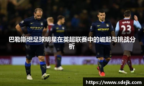 巴勒斯坦足球明星在英超联赛中的崛起与挑战分析