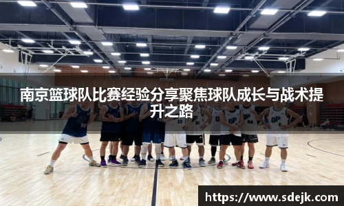 南京篮球队比赛经验分享聚焦球队成长与战术提升之路