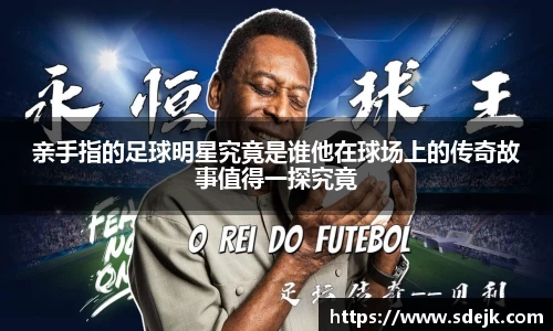 亲手指的足球明星究竟是谁他在球场上的传奇故事值得一探究竟