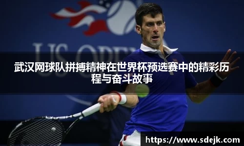 武汉网球队拼搏精神在世界杯预选赛中的精彩历程与奋斗故事